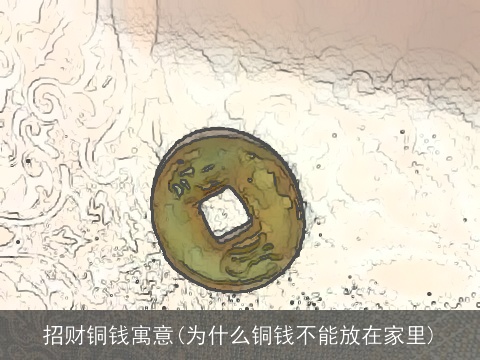 招财铜钱寓意(为什么铜钱不能放在家里)