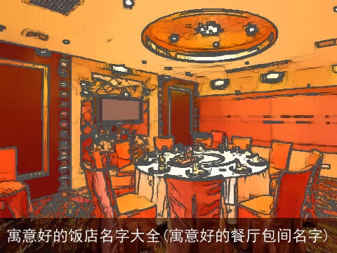 寓意好的饭店名字大全(寓意好的餐厅包间名字)