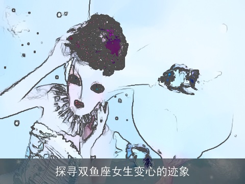 探寻双鱼座女生变心的迹象