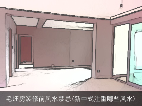 毛坯房装修前风水禁忌(新中式注重哪些风水)