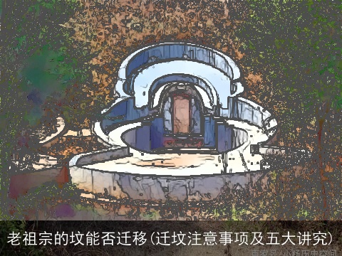 老祖宗的坟能否迁移(迁坟注意事项及五大讲究)