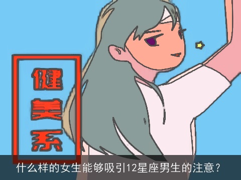 什么样的女生能够吸引12星座男生的注意？