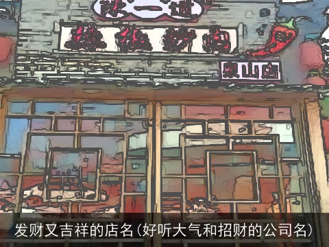 发财又吉祥的店名(好听大气和招财的公司名)
