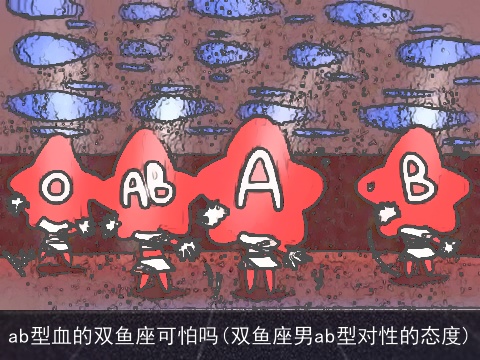 ab型血的双鱼座可怕吗(双鱼座男ab型对性的态度)