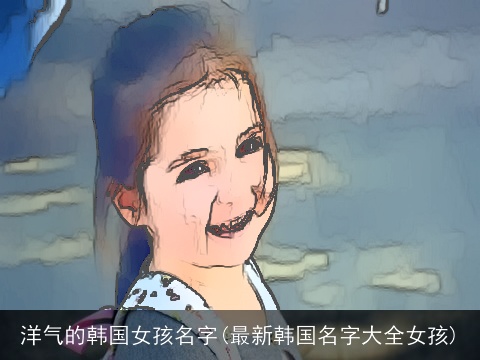 洋气的韩国女孩名字(最新韩国名字大全女孩)