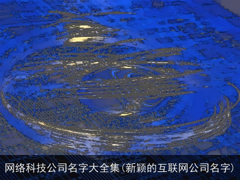 网络科技公司名字大全集(新颖的互联网公司名字)