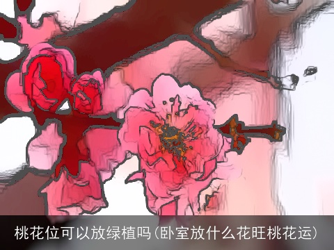 桃花位可以放绿植吗(卧室放什么花旺桃花运)