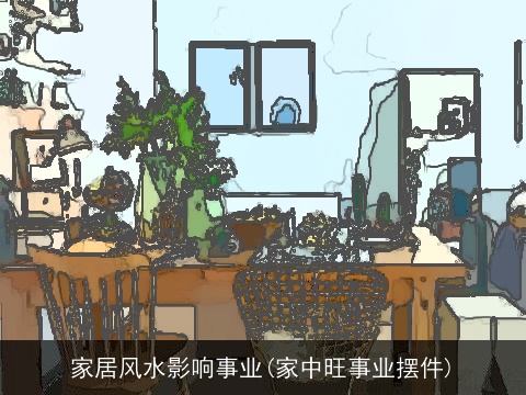 家居风水影响事业(家中旺事业摆件)