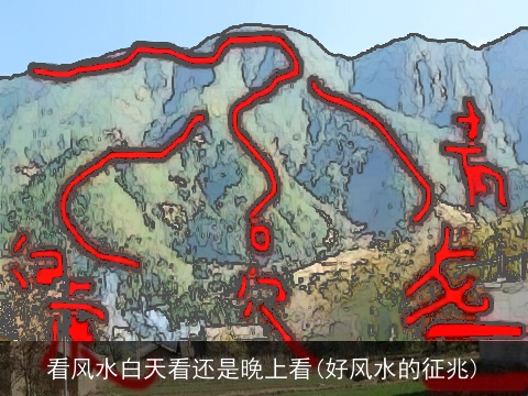 看风水白天看还是晚上看(好风水的征兆)