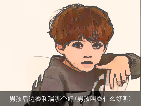 男孩后边睿和瑞哪个好(男孩叫睿什么好听)