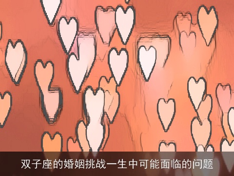双子座的婚姻挑战一生中可能面临的问题