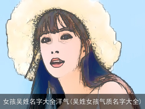 女孩吴姓名字大全洋气(吴姓女孩气质名字大全)