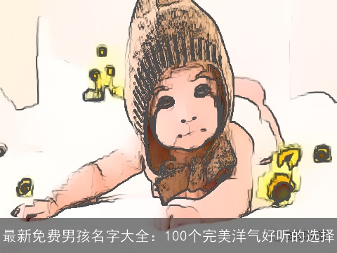 最新免费男孩名字大全：100个完美洋气好听的选择