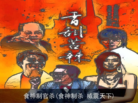 食神制官杀(食神制杀 威震天下)