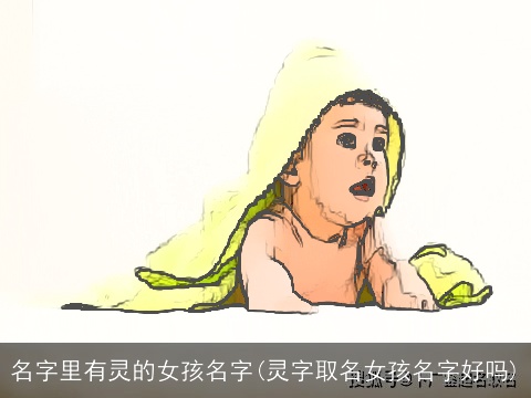 名字里有灵的女孩名字(灵字取名女孩名字好吗)