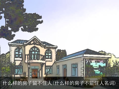什么样的房子留不住人(什么样的房子不能住人名词)
