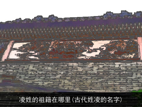 凌姓的祖籍在哪里(古代姓凌的名字)