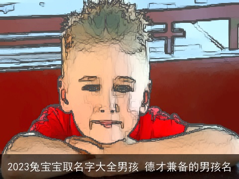 2023兔宝宝取名字大全男孩 德才兼备的男孩名