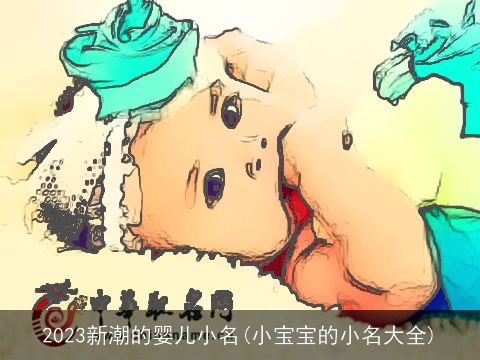 2023新潮的婴儿小名(小宝宝的小名大全)