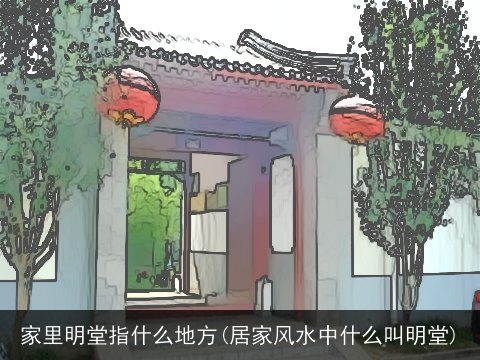 家里明堂指什么地方(居家风水中什么叫明堂)