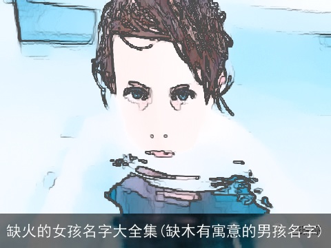 缺火的女孩名字大全集(缺木有寓意的男孩名字)