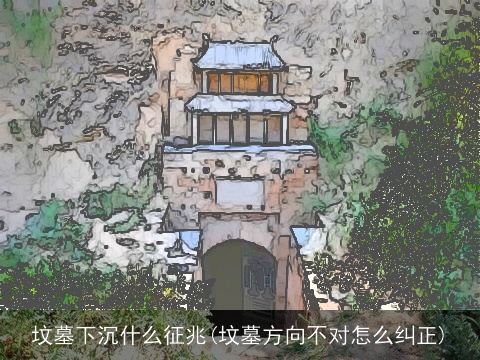 坟墓下沉什么征兆(坟墓方向不对怎么纠正)