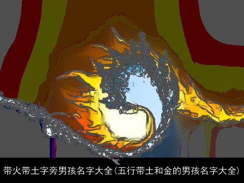 带火带土字旁男孩名字大全(五行带土和金的男孩名字大全)