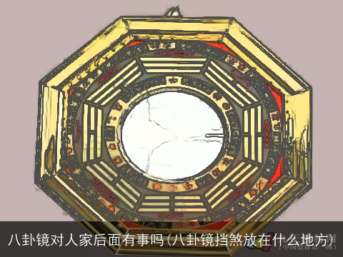 八卦镜对人家后面有事吗(八卦镜挡煞放在什么地方)