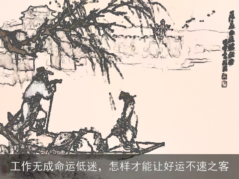 工作无成命运低迷，怎样才能让好运不速之客