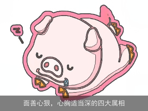 面善心狠，心胸适当深的四大属相