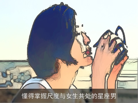 懂得掌握尺度与女生共处的星座男
