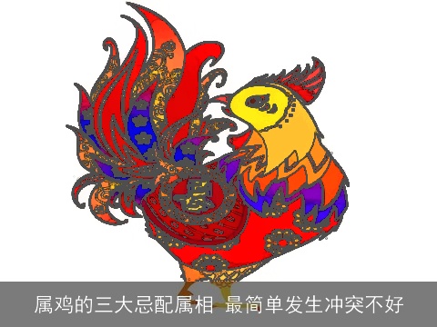 属鸡的三大忌配属相 最简单发生冲突不好