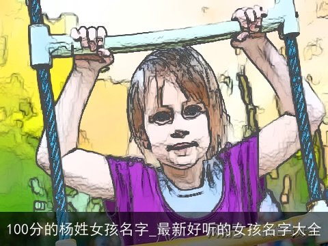 100分的杨姓女孩名字_最新好听的女孩名字大全