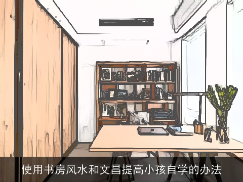 使用书房风水和文昌提高小孩自学的办法