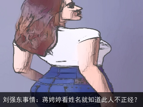 刘强东事情：蒋娉婷看姓名就知道此人不正经？