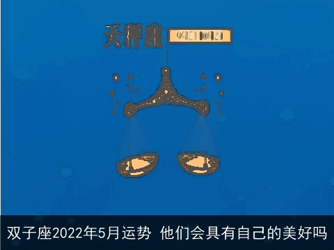 双子座2022年5月运势 他们会具有自己的美好吗