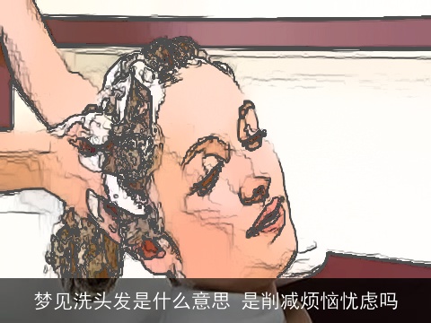 梦见洗头发是什么意思 是削减烦恼忧虑吗