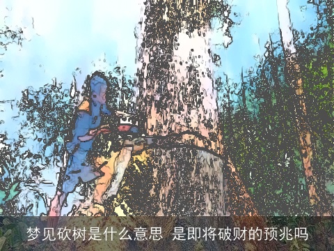 梦见砍树是什么意思 是即将破财的预兆吗