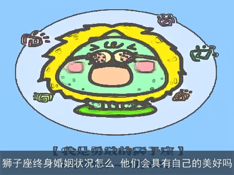 狮子座终身婚姻状况怎么 他们会具有自己的美好吗