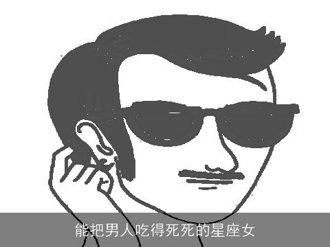 能把男人吃得死死的星座女