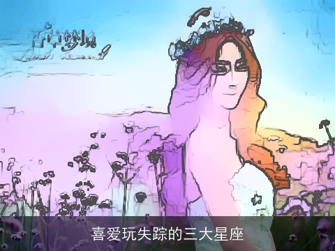 喜爱玩失踪的三大星座