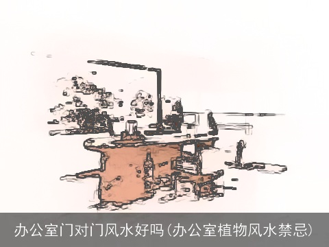 办公室门对门风水好吗(办公室植物风水禁忌)