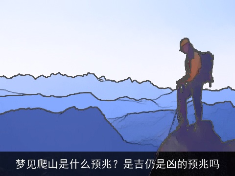 梦见爬山是什么预兆？是吉仍是凶的预兆吗