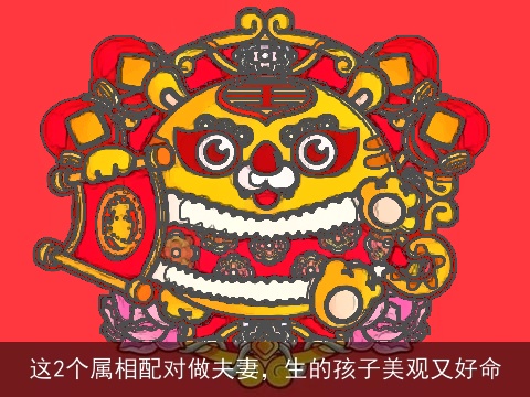 这2个属相配对做夫妻，生的孩子美观又好命