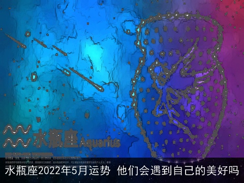 水瓶座2022年5月运势 他们会遇到自己的美好吗