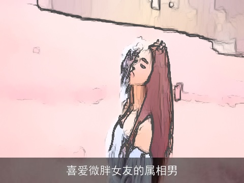 喜爱微胖女友的属相男