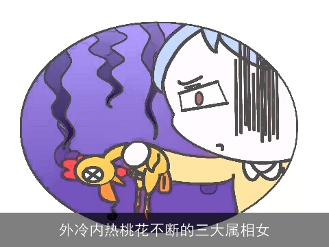 外冷内热桃花不断的三大属相女