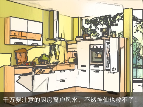 千万要注意的厨房窗户风水，不然神仙也救不了！