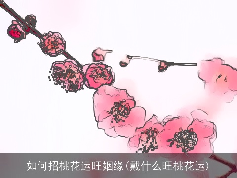 如何招桃花运旺姻缘(戴什么旺桃花运)
