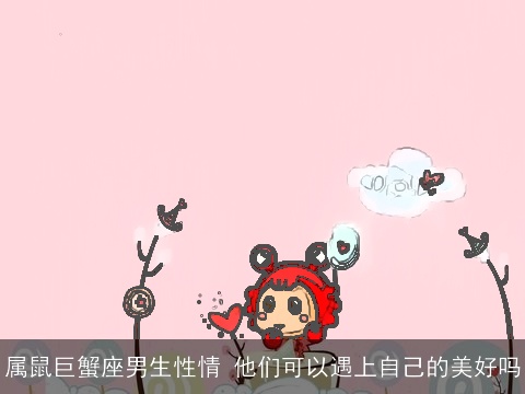 属鼠巨蟹座男生性情 他们可以遇上自己的美好吗